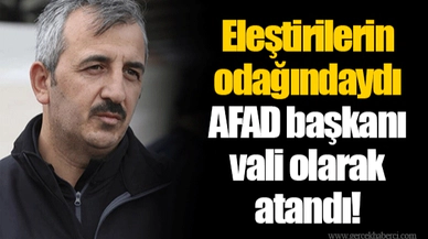 Eleştirilerin odağındaydı... AFAD başkanı vali olarak atandı!