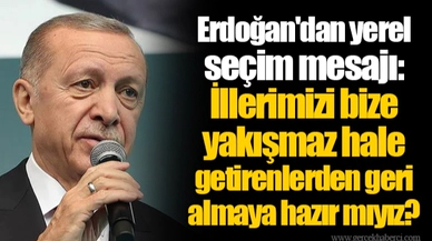 Erdoğan'dan yerel seçim mesajı: İllerimizi bize yakışmaz hale getirenlerden geri almaya hazır mıyız?