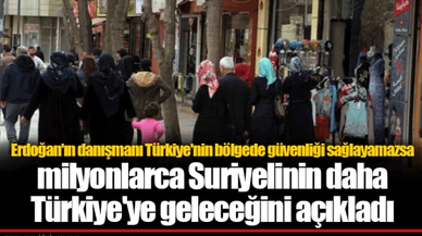 Erdoğan'ın danışmanı Türkiye'nin bölgede güvenliği sağlayamazsa milyonlarca Suriyelinin daha Türkiye'ye geleceğini açıkladı