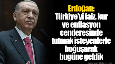 Erdoğan: Türkiye'yi faiz, kur ve enflasyon cenderesinde tutmak isteyenlerle boğuşarak bugüne geldik