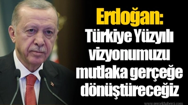 Erdoğan: Türkiye Yüzyılı vizyonumuzu mutlaka gerçeğe dönüştüreceğiz