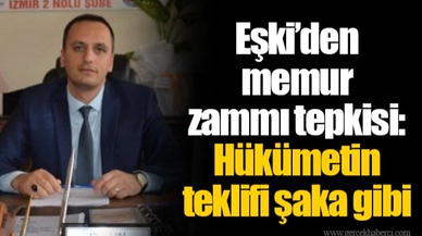Eşki’den memur zammı tepkisi: Hükümetin teklifi şaka gibi