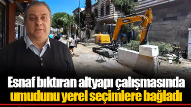 Esnaf bıktıran altyapı çalışmasında umudunu yerel seçimlere bağladı
