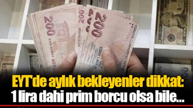 EYT'de aylık bekleyenler dikkat: 1 lira dahi prim borcu olsa bile...