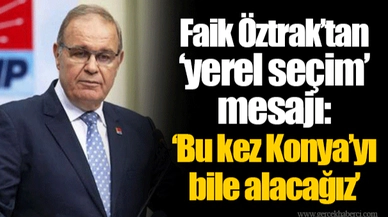 Faik Öztrak’tan ‘yerel seçim’ mesajı: ‘Bu kez Konya’yı bile alacağız’