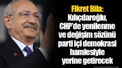 Fikret Bila: Kılıçdaroğlu, CHP’de yenilenme ve değişim sözünü parti içi demokrasi hamlesiyle yerine getirecek
