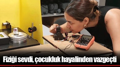 Fiziği sevdi, çocukluk hayalinden vazgeçti