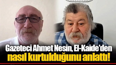 Gazeteci Ahmet Nesin, El-Kaide'den nasıl kurtulduğunu anlattı!