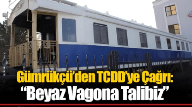 Gümrükçü’den TCDD’ye Çağrı: “Beyaz Vagona Talibiz”