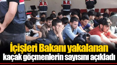 İçişleri Bakanı yakalanan kaçak göçmenlerin sayısını açıkladı