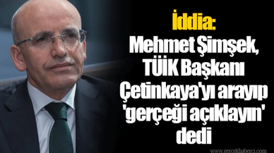 İddia: Mehmet Şimşek, TÜİK Başkanı Çetinkaya'yı arayıp 'gerçeği açıklayın' dedi