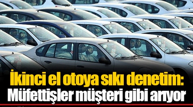 İkinci el otoya sıkı denetim: Müfettişler müşteri gibi arıyor