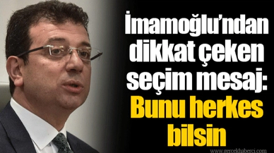 İmamoğlu’ndan dikkat çeken seçim mesaj: Bunu herkes bilsin