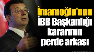 İmamoğlu’nun İBB Başkanlığı kararının perde arkası