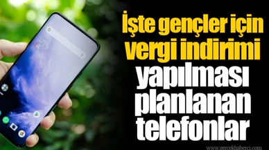 İşte gençler için vergi indirimi yapılması planlanan telefonlar