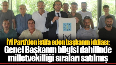 İYİ Parti’den istifa eden başkanın iddiası: Genel Başkanın bilgisi dahilinde milletvekilliği sıraları satılmış