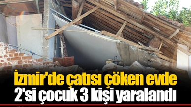 İzmir'de çatısı çöken evde 2'si çocuk 3 kişi yaralandı