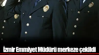 İzmir Emmiyet Müdürü merkeze çekildi