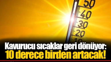 Kavurucu sıcaklar geri dönüyor: 10 derece birden artacak!