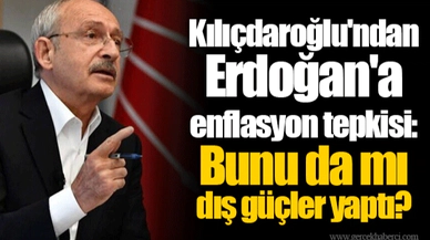 Kılıçdaroğlu'ndan Erdoğan'a enflasyon tepkisi: Bunu da mı dış güçler yaptı?