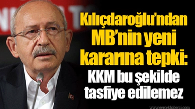 Kılıçdaroğlu’ndan MB’nin yeni kararına tepki: KKM bu şekilde tasfiye edilemez