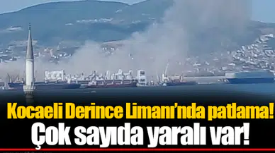Kocaeli Derince Limanı'nda patlama! Çok sayıda yaralı var!