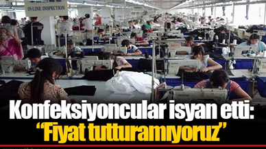 Konfeksiyoncular isyan etti: “Fiyat tutturamıyoruz” 
