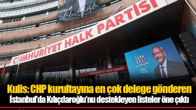 Kulis: CHP kurultayına en çok delege gönderen İstanbul’da Kılıçdaroğlu’nu destekleyen listeler öne çıktı