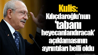 Kulis: Kılıçdaroğlu'nun 'tabanı heyecanlandıracak' açıklamasının ayrıntıları belli oldu