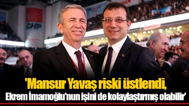 'Mansur Yavaş riski üstlendi, Ekrem İmamoğlu'nun işini de kolaylaştırmış olabilir'