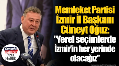 Memleket Partisi İzmir İl Başkanı Cüneyt Oğuz:  "Yerel seçimlerde İzmir’in her yerinde olacağız"