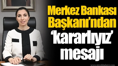 Merkez Bankası Başkanı’ndan ‘kararlıyız’ mesajı