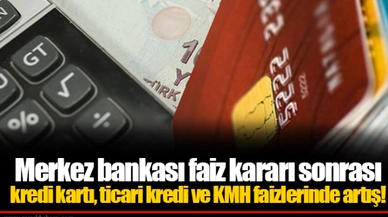 Merkez bankası faiz kararı sonrası kredi kartı, ticari kredi ve KMH faizlerinde artış!