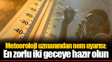 Meteoroloji uzmanından nem uyarısı: En zorlu iki geceye hazır olun...