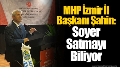 MHP İzmir İl Başkanı Şahin: Soyer Satmayı Biliyor