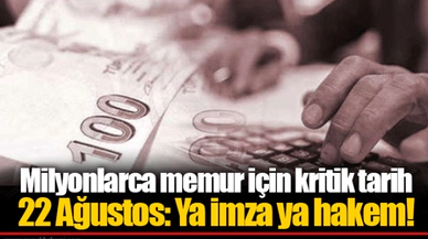 Milyonlarca memur için kritik tarih 22 Ağustos: Ya imza ya hakem!
