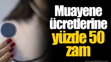 Muayene ücretlerine yüzde 50 zam