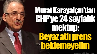 Murat Karayalçın'dan CHP'ye 24 sayfalık mektup: Beyaz atlı prens beklemeyelim