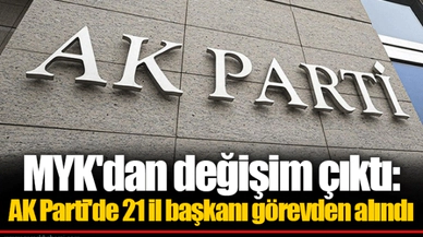 MYK'dan değişim çıktı: AK Parti'de 21 il başkanı görevden alındı