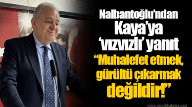 Nalbantoğlu’ndan Kaya’ya ‘vızvızlı’ yanıt  “Muhalefet etmek, gürültü çıkarmak değildir!”