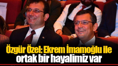 Özgür Özel: Ekrem İmamoğlu ile ortak bir hayalimiz var