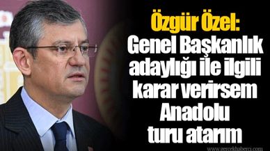 Özgür Özel: Genel Başkanlık adaylığı ile ilgili karar verirsem Anadolu turu atarım