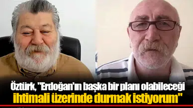 Öztürk, "Erdoğan'ın başka bir planı olabileceği ihtimali üzerinde durmak istiyorum"