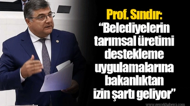 Prof. Sındır: “Belediyelerin tarımsal üretimi destekleme uygulamalarına bakanlıktan izin şartı geliyor”