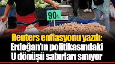 Reuters enflasyonu yazdı: Erdoğan'ın politikasındaki U dönüşü sabırları sınıyor