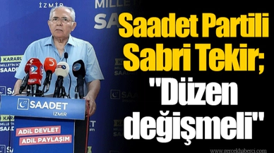 Saadet Partili Sabri Tekir; "Düzen değişmeli"