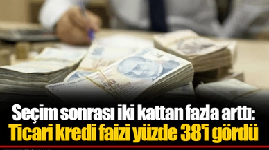 Seçim sonrası iki kattan fazla arttı: Ticari kredi faizi yüzde 38'i gördü
