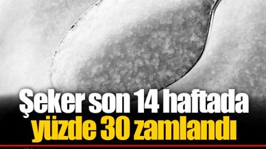 Şeker son 14 haftada yüzde 30 zamlandı