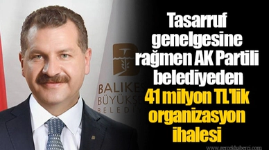 Tasarruf genelgesine rağmen AK Partili belediyeden 41 milyon TL'lik organizasyon ihalesi