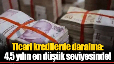 Ticari kredilerde daralma: 4,5 yılın en düşük seviyesinde!